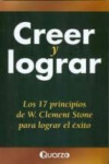 CREER Y LOGRAR: LOS 17 PRINCIPIOS DE W. CLEMENT STONE PARA LOGRAR EL EXITO | 9786074571011 | Portada