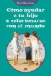 COMO AYUDAR A TU HIJO A RELACIONARSE CON EL MUNDO | 9788497542890 | Portada