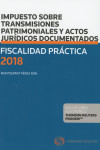 FISCALIDAD PRACTICA 2018. IMPUESTO SOBRE TRANSMISIONESPATRIMONIALES Y ACTOS JURÍDICOS DOCUMENTADOS | 9788491973904 | Portada