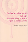 TODOS LOS DÍAS GRISES DEL AÑO. Sobre el duelo y la muerte según la Terapia Gestalt | 9788494627279 | Portada