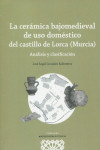Cerámica bajomedieval de uso doméstico del castillo de Lorca (Murcia). Análisis y clasificación | 9788413694498 | Portada